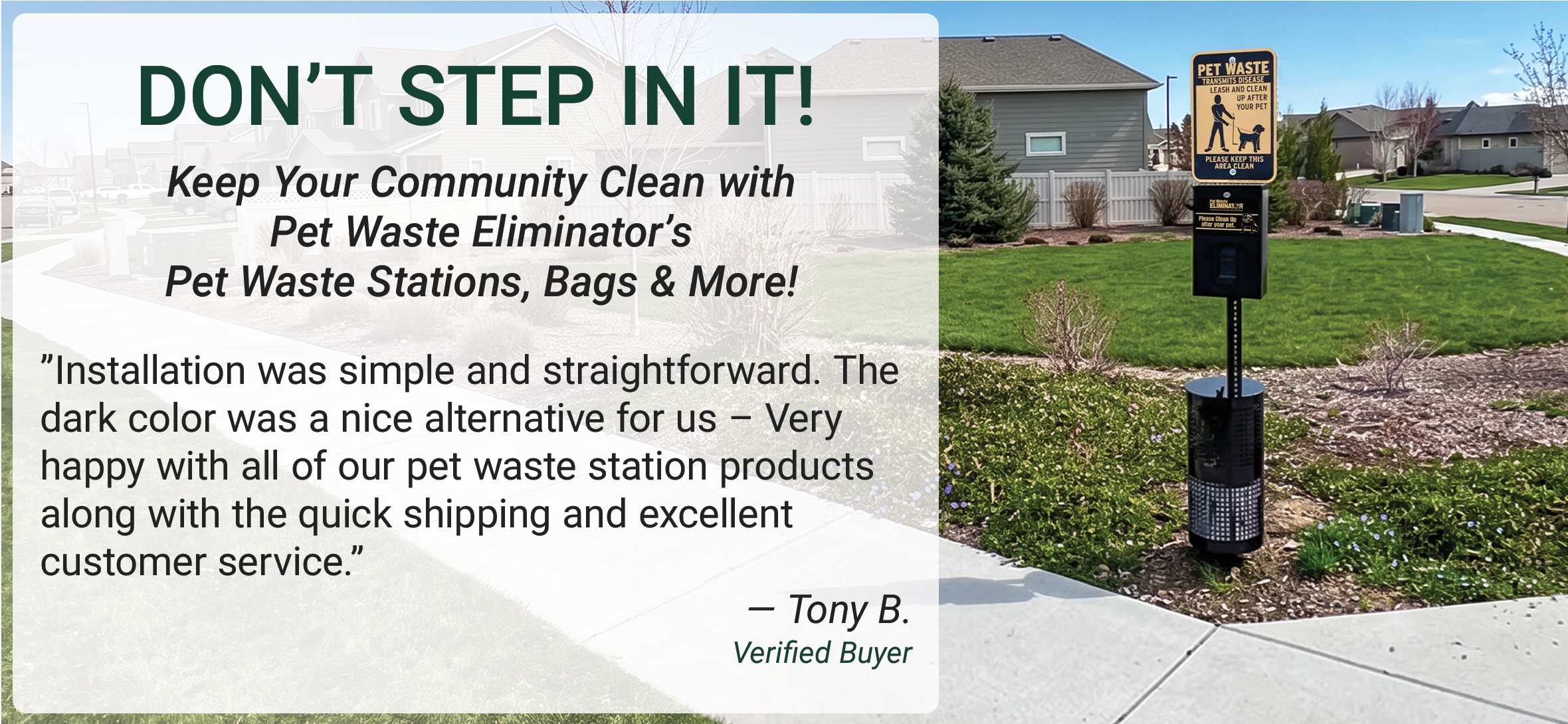 Pet Waste Stations for HOAs and Gated Communities Don’t step in it! Keep your Community Clean with Pet Waste Eliminator’s Pet Waste Stations, Bags & More – free shipping on all orders! 5-star review - “Installation was simple and straightforward. The dark color was a nice alternative for us – Very happy